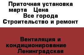 Приточная установка марта › Цена ­ 18 000 - Все города Строительство и ремонт » Вентиляция и кондиционирование   . Ленинградская обл.,Сосновый Бор г.